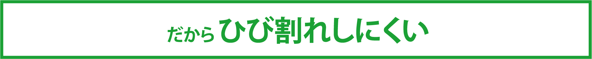 だから ひび割れしにくい